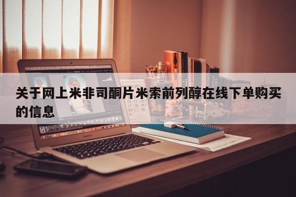 米索前列醇在线下单关于网上米非司酮片米索前列醇在线下单购买的信息