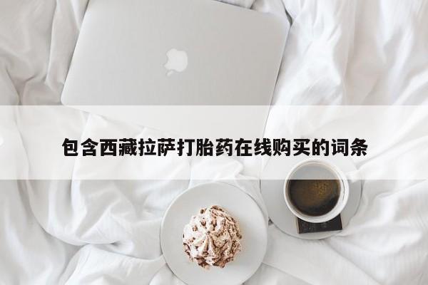 米索前列醇在线下单包含西藏拉萨打胎药在线购买的词条