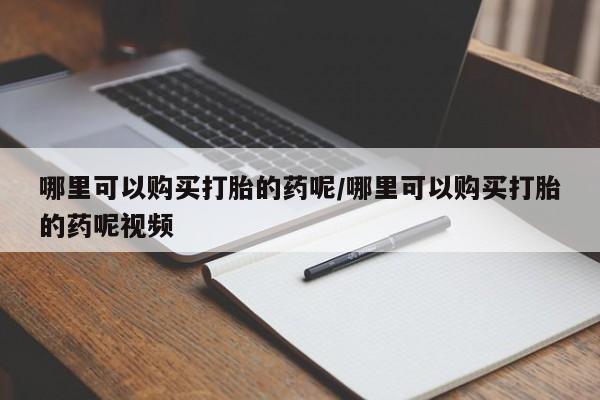 米索前列醇在线下单哪里可以购买打胎的药呢/哪里可以购买打胎的药呢视频