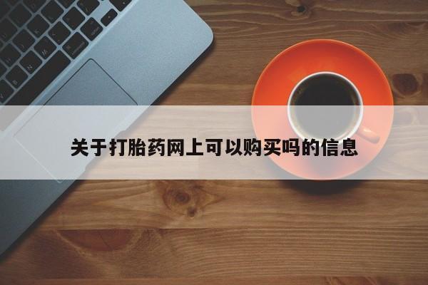 米索前列醇在线下单关于打胎药网上可以购买吗的信息