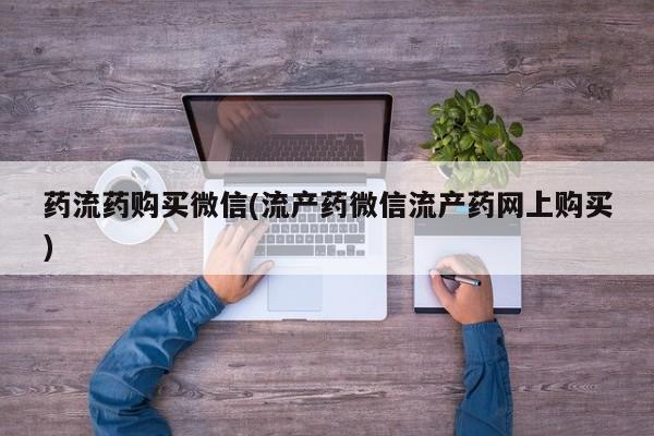 米索前列醇在线下单药流药购买微信(流产药微信流产药网上购买)