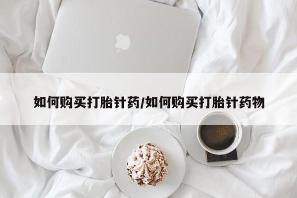 米索前列醇在线下单如何购买打胎针药/如何购买打胎针药物