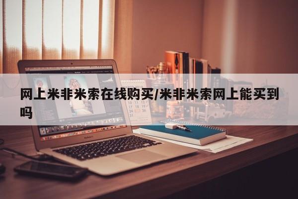 米索前列醇在线下单网上米非米索在线购买/米非米索网上能买到吗