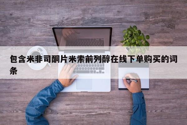 米索前列醇在线下单包含米非司酮片米索前列醇在线下单购买的词条