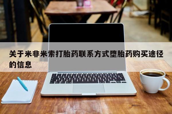 米索前列醇在线下单关于米非米索打胎药联系方式堕胎药购买途径的信息